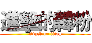 進擊的韓粉 (attack on titan)