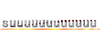 ｓｕｕｕｕｕｕｕｕｕｕｕｕ！ ()
