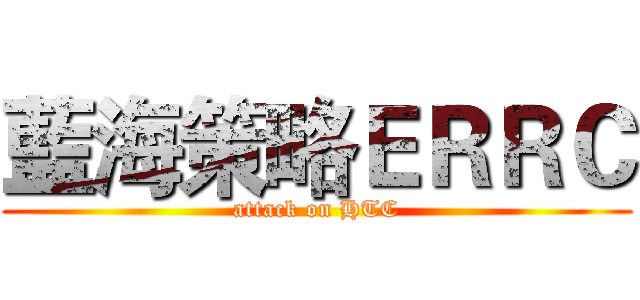 藍海策略ＥＲＲＣ (attack on HTC)