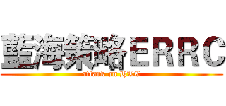 藍海策略ＥＲＲＣ (attack on HTC)