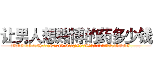 让男人想赌博的药多少钱 (让男人想赌博的药多少钱【电.话156x1318x7580-Q1991936399鑫宏药业】我们做的是长期生意,靠的是老客户长期支持
参考消息网2月20日报道 韩媒称，“剩女多、离婚率高的城市，房价一定会上涨。”这是中国经济学家金岩石2016年12月参加在上海举行的房地产相关论坛时说的话。
)