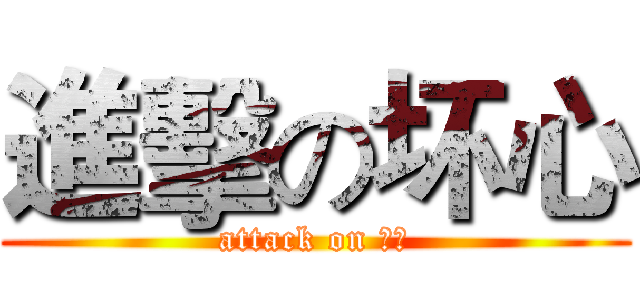 進擊の坏心 (attack on 坏心)