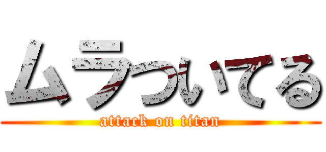 ムラついてる (attack on titan)