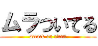 ムラついてる (attack on titan)