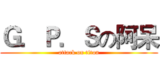 Ｇ．Ｐ．Ｓの阿呆 (attack on titan)