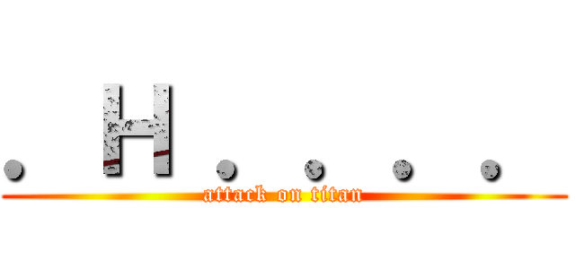 ．Ｈ ．．．． (attack on titan)