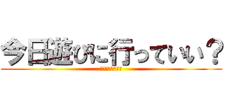 今日遊びに行っていい？ (りんちゃんの家に)