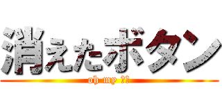 消えたボタン (oh my ガー)
