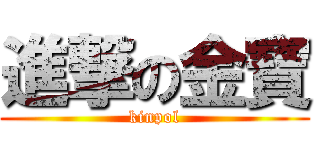 進撃の金寶 (kinpol)