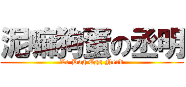 泥嘛狗蛋の丞明 (Le Dog Egg Nerd)