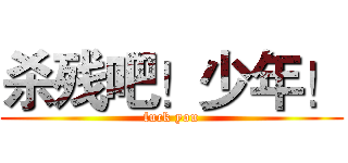杀残吧！少年！ (fuck you)
