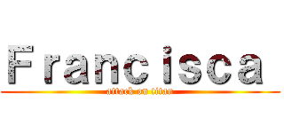 Ｆｒａｎｃｉｓｃａ  (attack on titan)