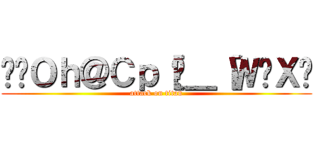 ǌ̃Ｏｈ＠Ｃｐ［Ń＿［Ｗ͍Ｘɉ (attack on titan)