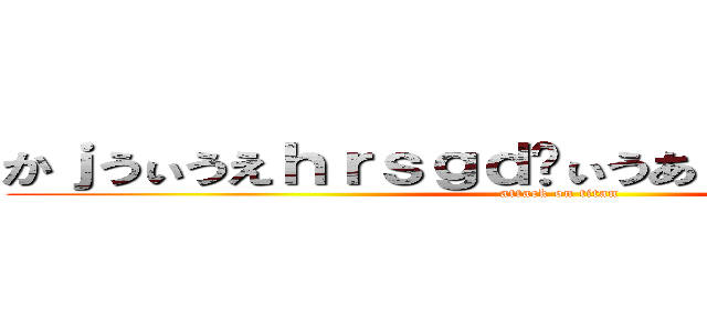 かｊうぃうえｈｒｓｇｄゔぃうあｈぢｆｈゔぇｓｄｆ (attack on titan)