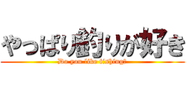 やっぱり釣りが好き (Do you like fishing?)