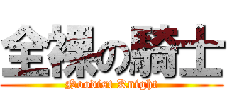 全裸の騎士 (Noodist Knight)