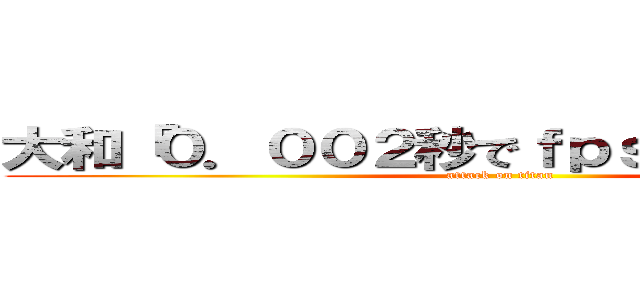 大和「０．００２秒でｆｐｓは左右される」 (attack on titan)