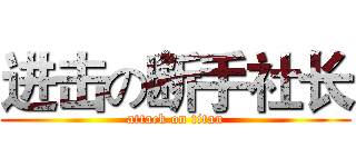 进击の断手社长 (attack on titan)
