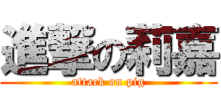 進撃の莉嘉 (attack on pig)
