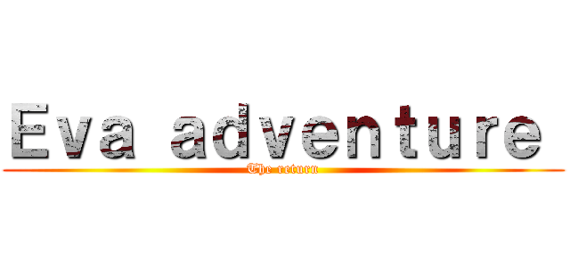 Ｅｖａ ａｄｖｅｎｔｕｒｅ  (The return)