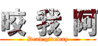 咬 我 阿 (Dead giveway)