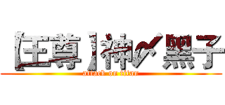 【王尊】神〆黑子 (attack on titan)