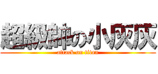 超級帥の小灰灰 (attack on titan)