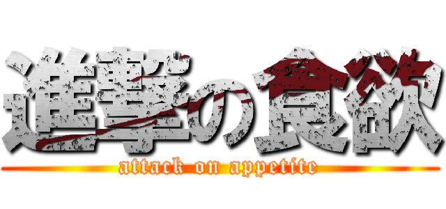 進撃の食欲 (attack on appetite)