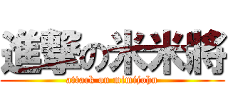 進撃の米米將 (attack on mimijohn)