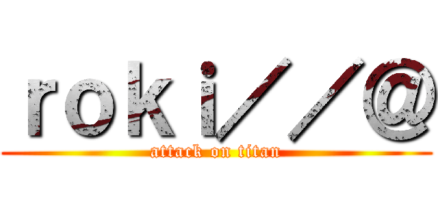 ｒｏｋｉ／／＠ (attack on titan)