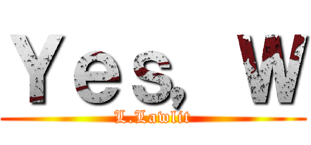 Ｙｅｓ，Ｗ (L.Lawlit)