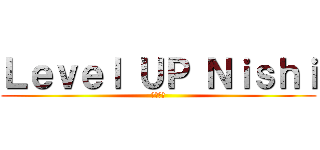 Ｌｅｖｅｌ ＵＰ Ｎｉｓｈｉ (進撃の西)