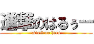 進撃のはるぅー (attack on haru)