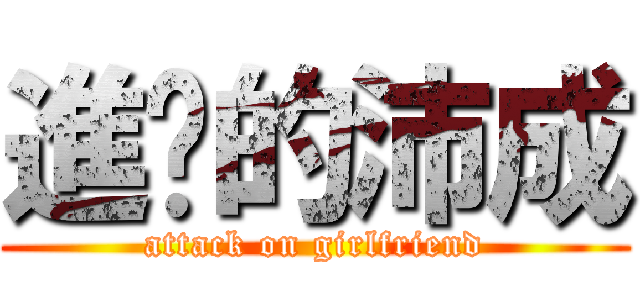 進擊的沛成 (attack on girlfriend)