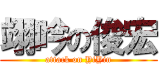 翊吟の俊宏 (attack on YiYin)