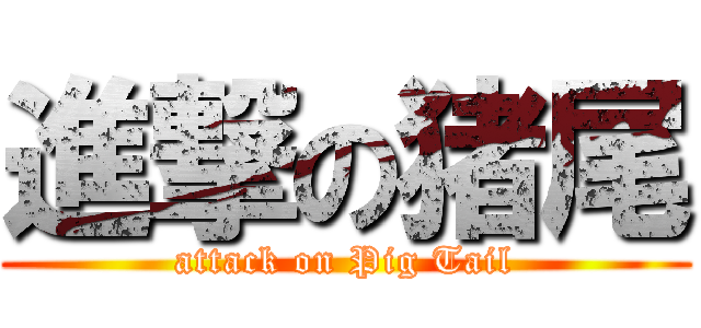 進撃の猪尾 (attack on Pig Tail)