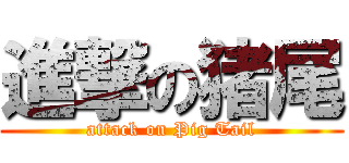 進撃の猪尾 (attack on Pig Tail)