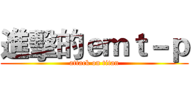進擊的ｅｍｔ－ｐ (attack on titan)