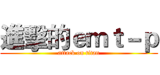 進擊的ｅｍｔ－ｐ (attack on titan)