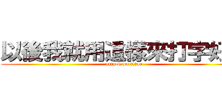 以後我就用這樣來打字好了 (attack on titan)