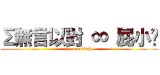 Σ無言以對 ∞ 屁小俠 (i am a bitch)