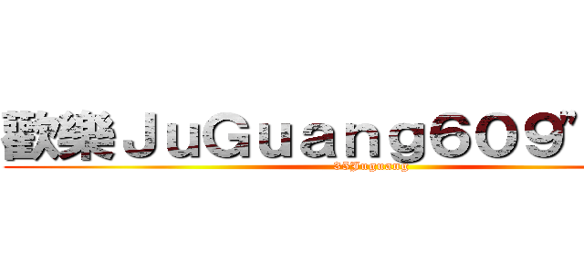 歡樂ＪｕＧｕａｎｇ６０９\"９６＜ (   35Juguang )