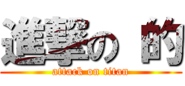 進撃の 的 (attack on titan)