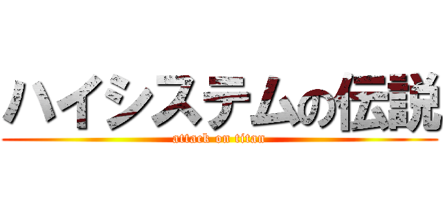 ハイシステムの伝説 (attack on titan)