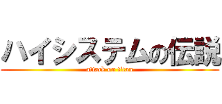 ハイシステムの伝説 (attack on titan)