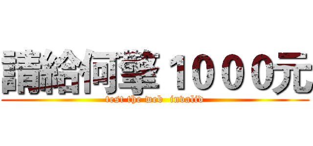 請給何擎１０００元 (test the web  invalid)