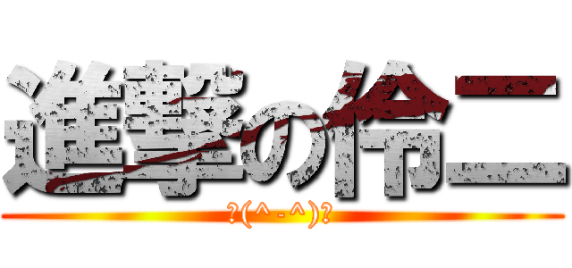 進撃の伶二 (＼(^-^)／)