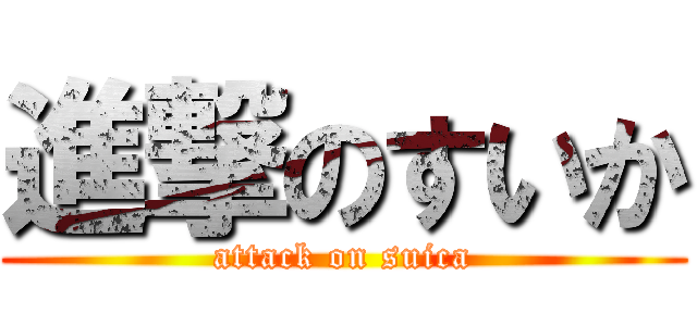 進撃のすいか (attack on suica)