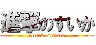 進撃のすいか (attack on suica)