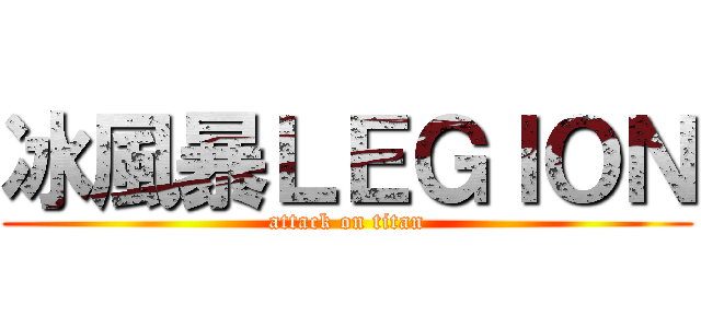 冰風暴ＬＥＧＩＯＮ (attack on titan)